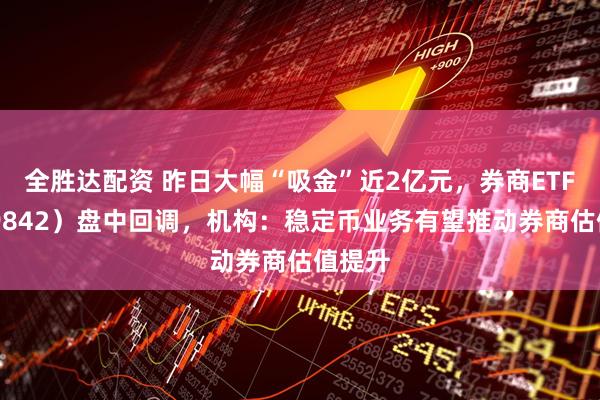 全胜达配资 昨日大幅“吸金”近2亿元，券商ETF（159842）盘中回调，机构：稳定币业务有望推动券商估值提升
