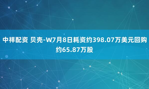 中祥配资 贝壳-W7月8日耗资约398.07万美元回购约65.87万股