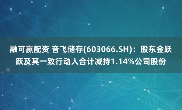 融可赢配资 音飞储存(603066.SH)：股东金跃跃及其一致行动人合计减持1.14%公司股份