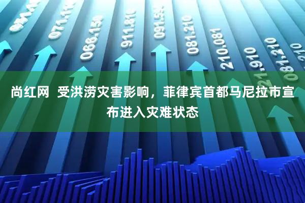 尚红网  受洪涝灾害影响，菲律宾首都马尼拉市宣布进入灾难状态