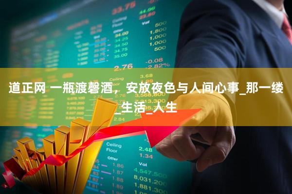 道正网 一瓶渡磬酒，安放夜色与人间心事_那一缕_生活_人生