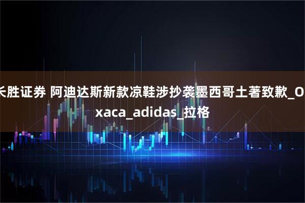 长胜证券 阿迪达斯新款凉鞋涉抄袭墨西哥土著致歉_Oaxaca_adidas_拉格