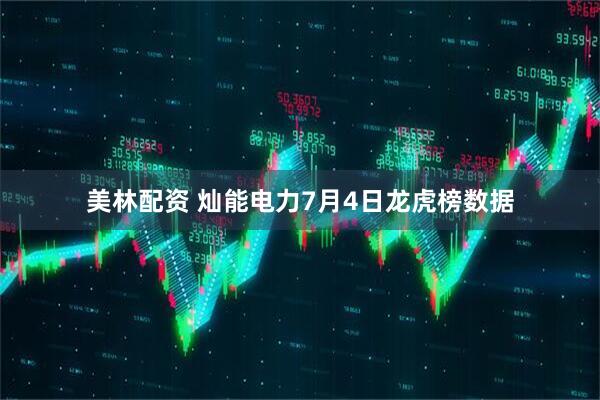 美林配资 灿能电力7月4日龙虎榜数据