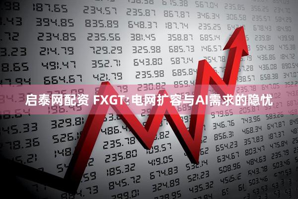 启泰网配资 FXGT:电网扩容与AI需求的隐忧