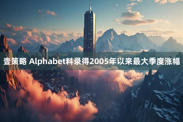 壹策略 Alphabet料录得2005年以来最大季度涨幅