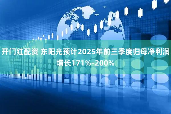 开门红配资 东阳光预计2025年前三季度归母净利润增长171%-200%