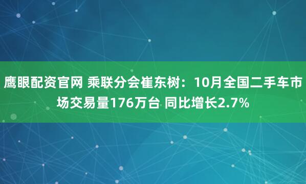 鹰眼配资官网 乘联分会崔东树：10月全国二手车市场交易量176万台 同比增长2.7%