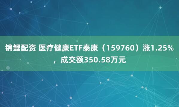 锦鲤配资 医疗健康ETF泰康（159760）涨1.25%，成交额350.58万元