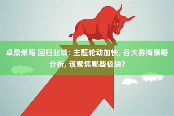 卓鼎策略 回归业绩: 主题轮动加快, 各大券商策略分析, 该聚焦哪些板块?